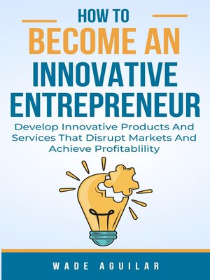 cover image of How to Become an Innovative Entrepreneur--Develop Innovative Products and Services That Disrupt Markets and Achieve Profitability
